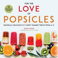 For the Love of Popsicles: Naturally Delicious Icy Sweet Summer Treats from A–Z