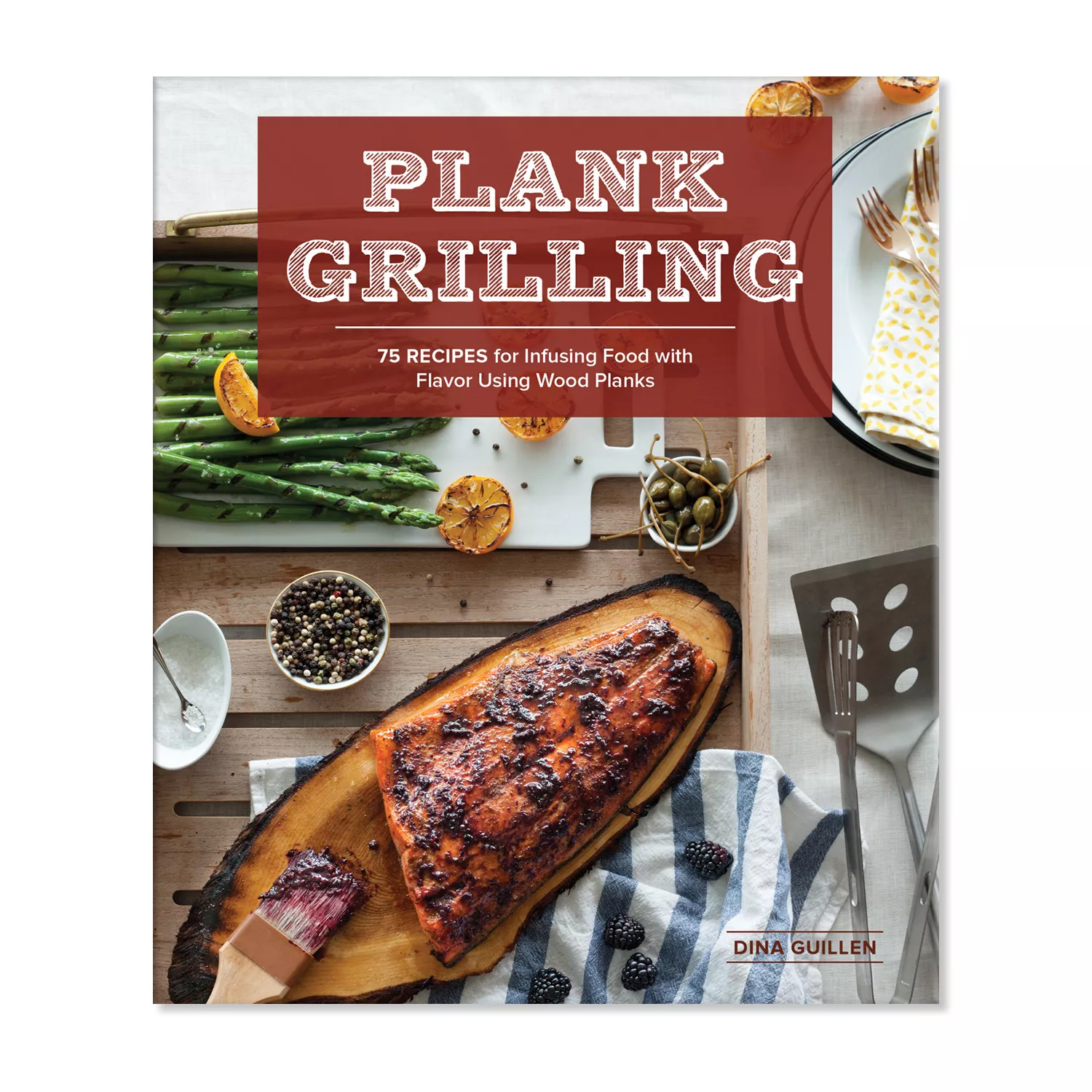 The Plank Grilling Cookbook: Infuse Food with More Flavor Using Wood Planks